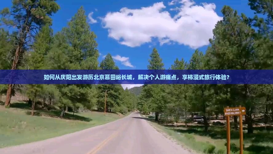 如何从庆阳出发游历北京慕田峪长城，解决个人游痛点，享柿浸式旅行体验？