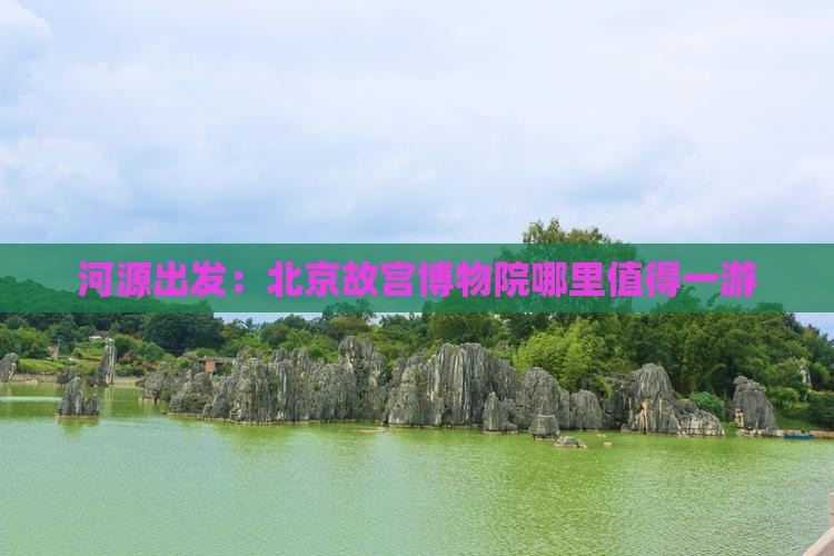 河源出发：北京故宫博物院哪里值得一游
