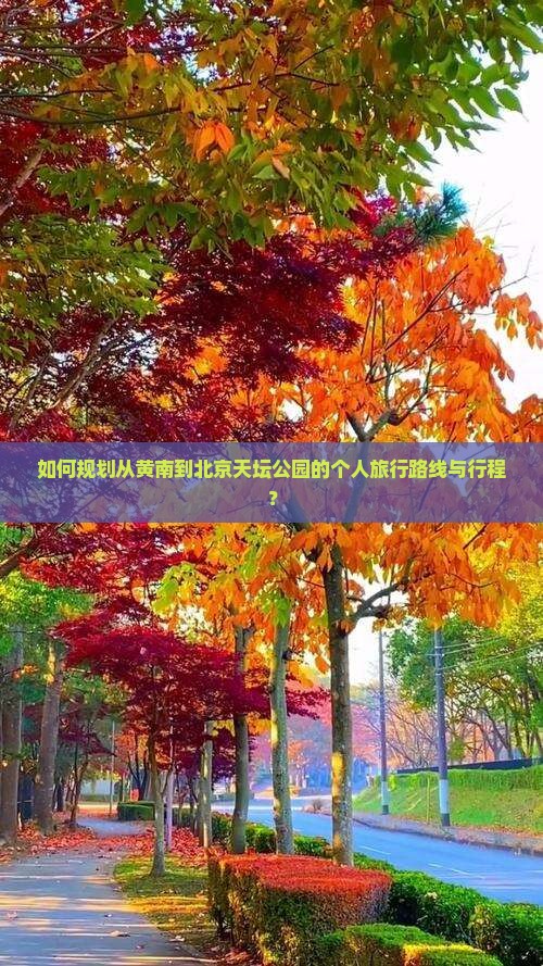 如何规划从黄南到北京天坛公园的个人旅行路线与行程？