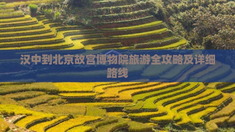 汉中到北京故宫博物院旅游全攻略及详细路线
