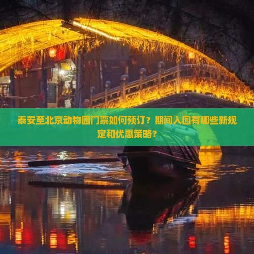 泰安至北京动物园门票如何预订？期间入园有哪些新规定和优惠策略？