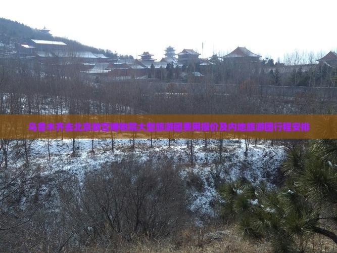 乌鲁木齐去北京故宫博物院大型旅游团费用报价及内地旅游团行程安排
