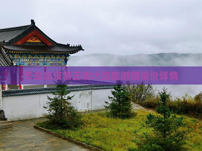 节去北京恭王府大型旅游团报价详情