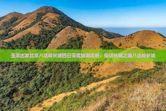玉溪出发北京八达岭长城四日深度旅游攻略：探访长城之魂八达岭长城