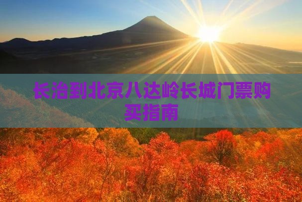 长治到北京八达岭长城门票购买指南