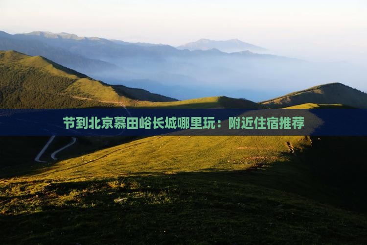 节到北京慕田峪长城哪里玩：附近住宿推荐