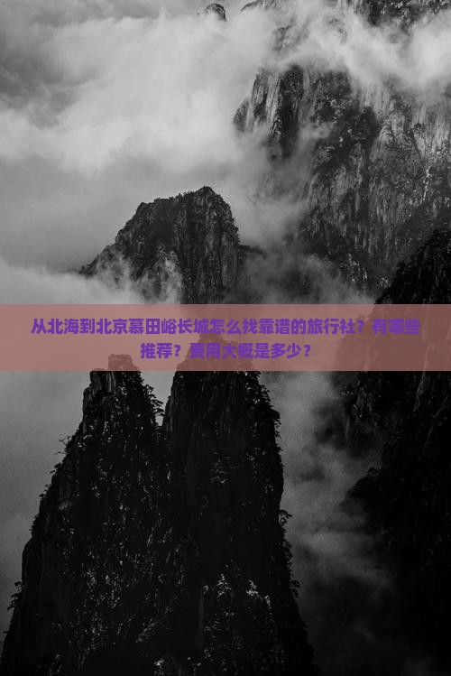 从北海到北京慕田峪长城怎么找靠谱的旅行社？有哪些推荐？费用大概是多少？