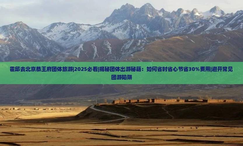 霍邱去北京恭王府团体旅游