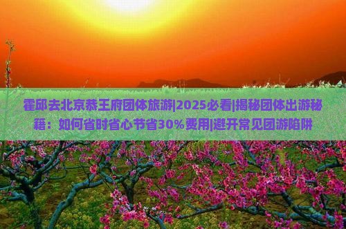 霍邱去北京恭王府团体旅游