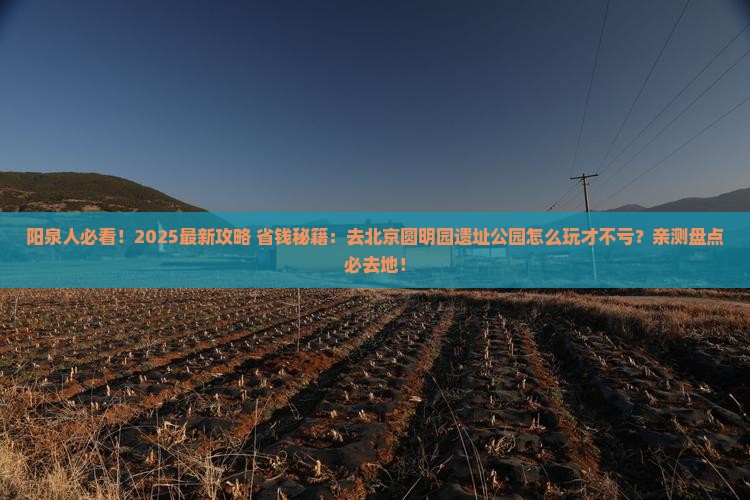阳泉到北京圆明园遗址公园必去地 阳泉到北京圆明园遗址公园必去地