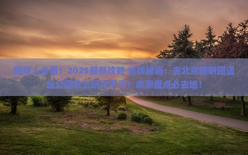 阳泉到北京圆明园遗址公园必去地 阳泉到北京圆明园遗址公园必去地