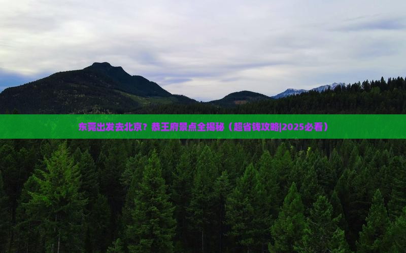 东莞到北京恭王府景点 东莞到北京恭王府景点