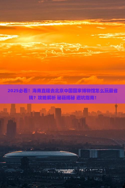 海南省直辖去北京中国国家博物馆哪里玩