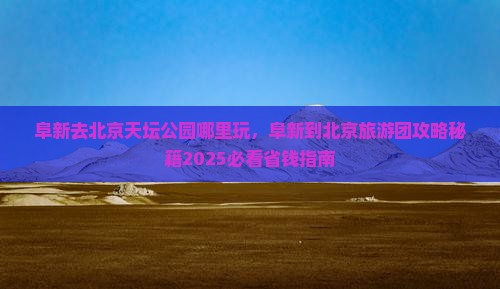 阜新去北京天坛公园哪里玩