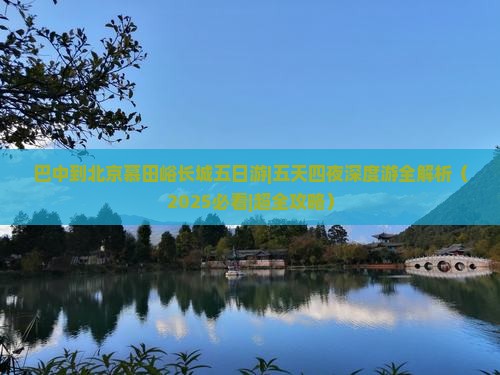 巴中到北京慕田峪长城五日游 巴中到北京慕田峪长城五日游