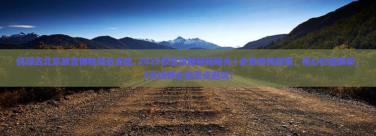 抚顺去北京故宫博物院必去地