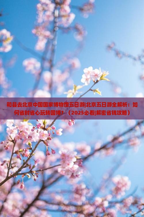 和县去北京中国国家博物馆五日游 和县去北京中国国家博物馆五日游