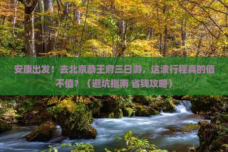 安康去北京恭王府三日游