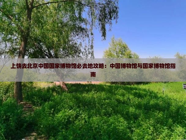 上饶去北京中国国家博物馆必去地