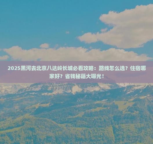 黑河去北京八达岭长城必去地