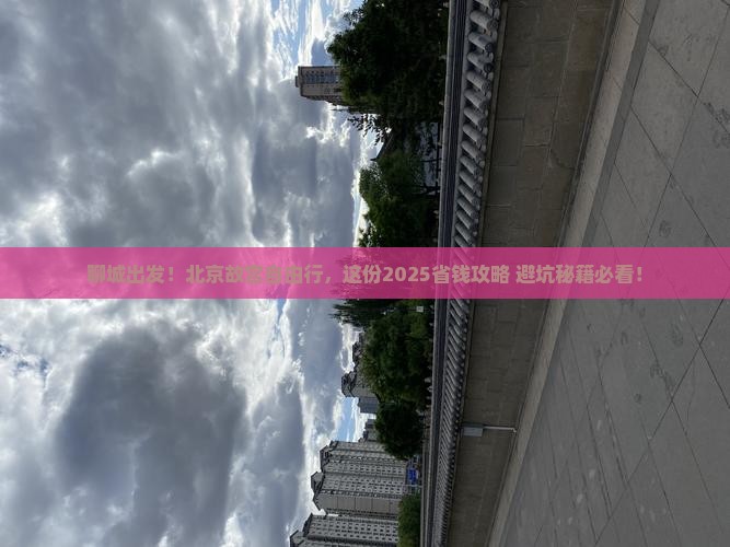 聊城去北京故宫博物院自由团