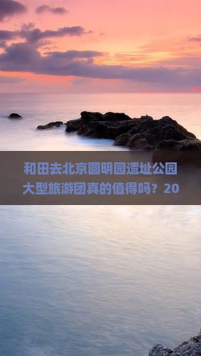 和田去北京圆明园遗址公园大型旅游团