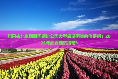 和田去北京圆明园遗址公园大型旅游团