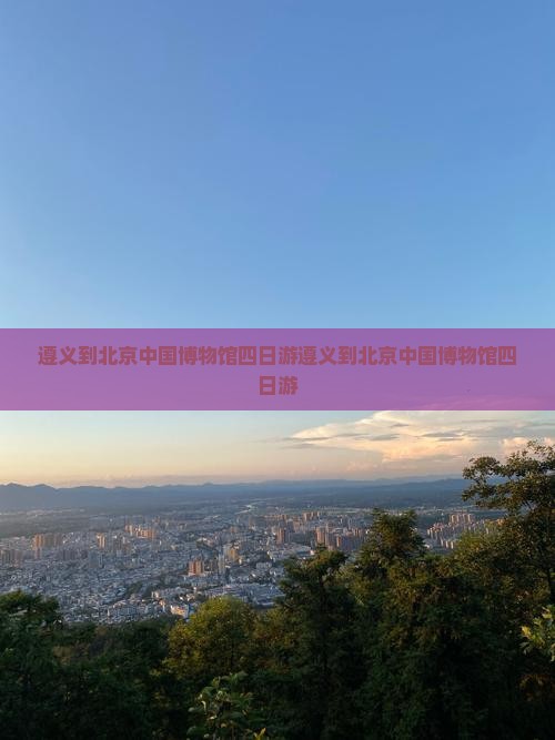 遵义到北京中国国家博物馆四日游