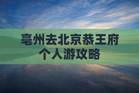 亳州去北京恭王府个人游