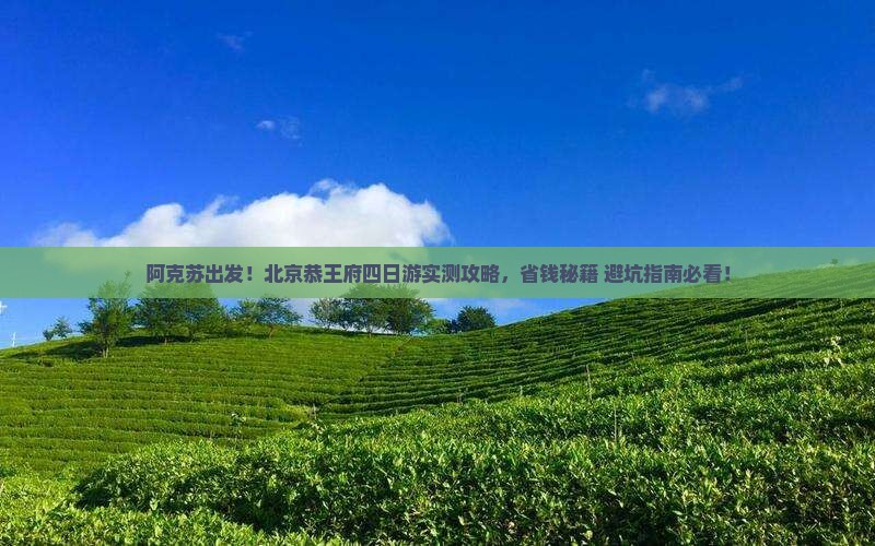 阿克苏到北京恭王府四日游