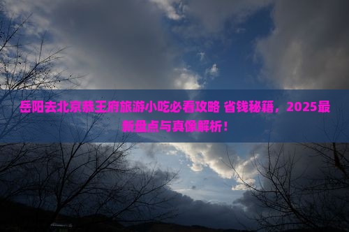 岳阳去北京恭王府旅游小吃