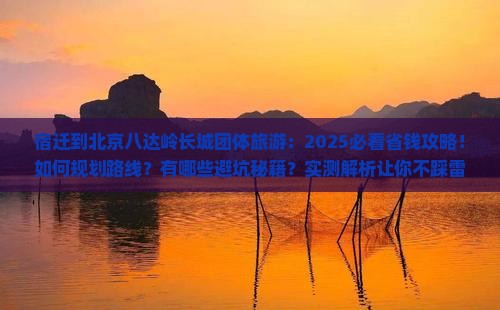宿迁到北京八达岭长城团体旅游