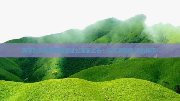 阿坝到北京圆明园遗址公园攻略