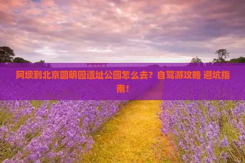 阿坝到北京圆明园遗址公园攻略
