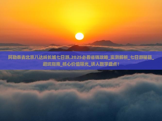 阿勒泰去北京八达岭长城七日游
