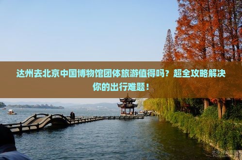 达州去北京中国国家博物馆团体旅游