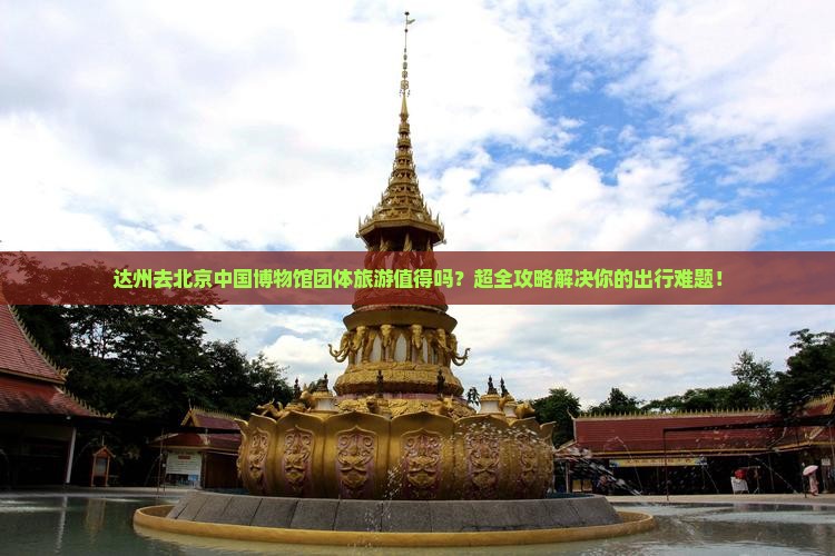 达州去北京中国国家博物馆团体旅游