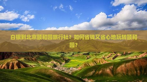 白银到北京颐和园旅行社