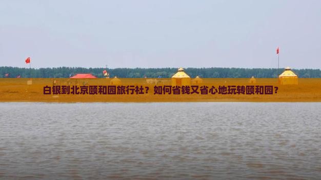 白银到北京颐和园旅行社
