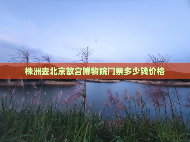 株洲去北京故宫博物院门票