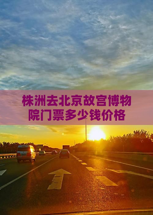株洲去北京故宫博物院门票