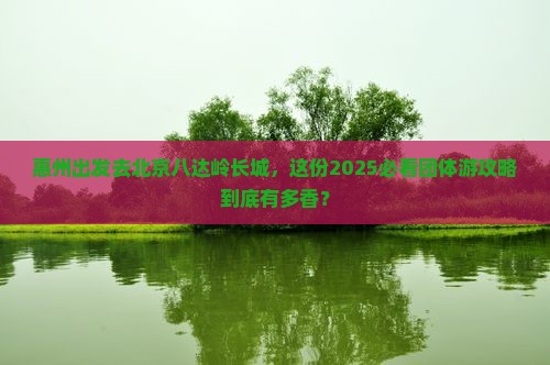 惠州去北京八达岭长城团体旅游