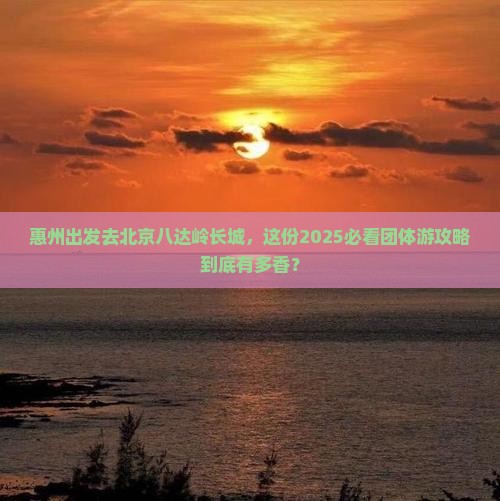 惠州去北京八达岭长城团体旅游