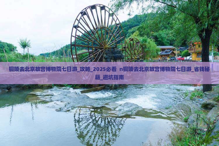 铜陵去北京故宫博物院七日游
