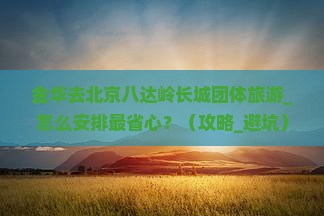 金华去北京八达岭长城团体旅游