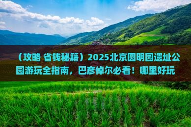 巴彦倬尔到北京圆明园遗址公园哪里玩