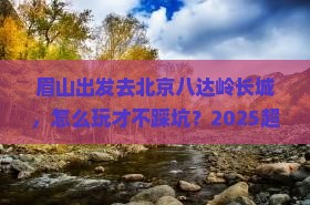 眉山到北京八达岭长城团体旅游