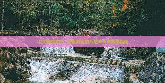 北京旅游攻略：临夏游客的八达岭长城游览指南