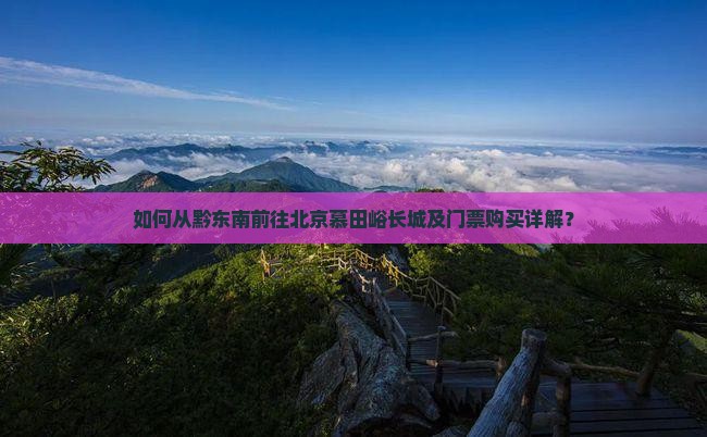 如何从黔东南前往北京慕田峪长城及门票购买详解？
