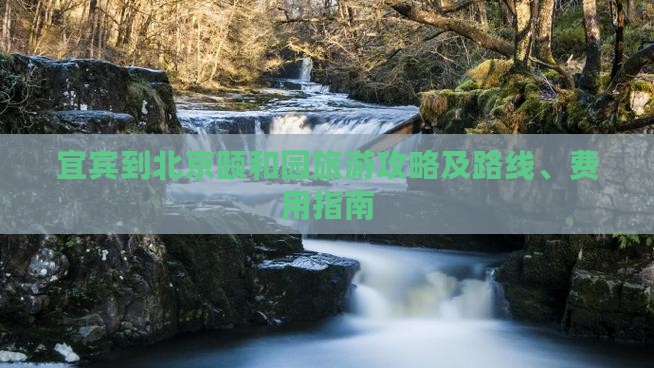 宜宾到北京颐和园旅游攻略及路线、费用指南